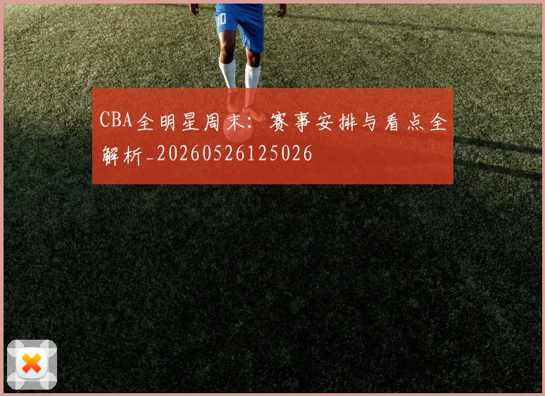 CBA全明星周末：赛事安排与看点全解析_20260526125026