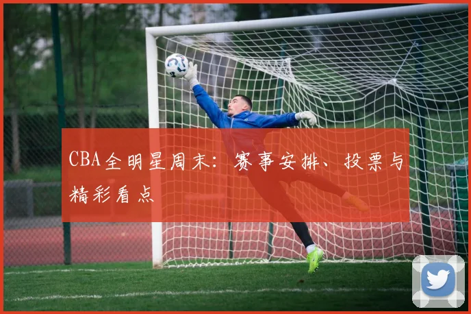 CBA全明星周末：赛事安排、投票与精彩看点